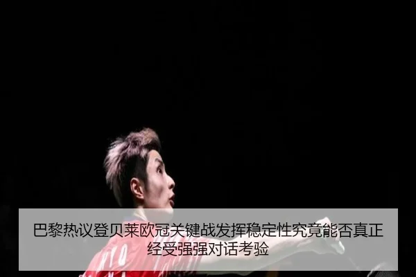 巴黎热议登贝莱欧冠关键战发挥稳定性究竟能否真正经受强强对话考验