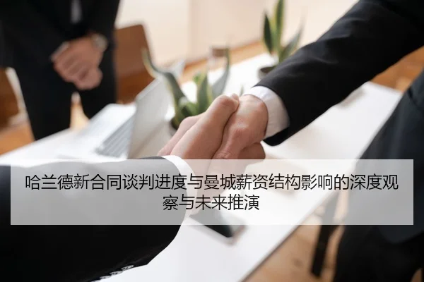 哈兰德新合同谈判进度与曼城薪资结构影响的深度观察与未来推演