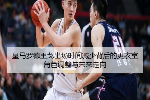 皇马罗德里戈出场时间减少背后的更衣室角色调整与未来走向