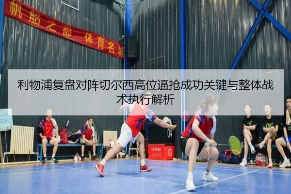 利物浦复盘对阵切尔西高位逼抢成功关键与整体战术执行解析