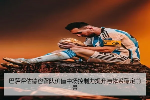 巴萨评估德容留队价值中场控制力提升与体系稳定前景