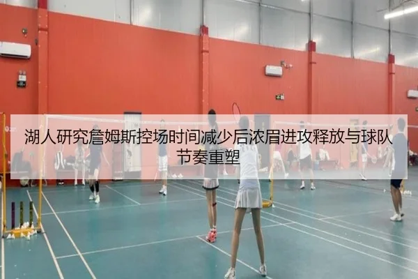 湖人研究詹姆斯控场时间减少后浓眉进攻释放与球队节奏重塑
