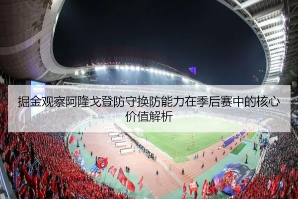 掘金观察阿隆戈登防守换防能力在季后赛中的核心价值解析