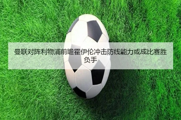 曼联对阵利物浦前瞻霍伊伦冲击防线能力或成比赛胜负手
