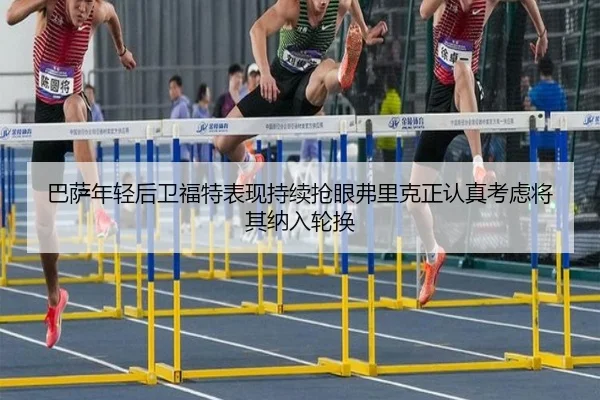 巴萨年轻后卫福特表现持续抢眼弗里克正认真考虑将其纳入轮换