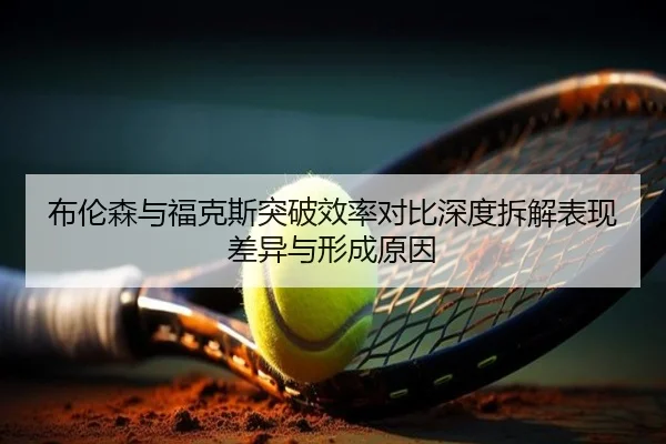 布伦森与福克斯突破效率对比深度拆解表现差异与形成原因